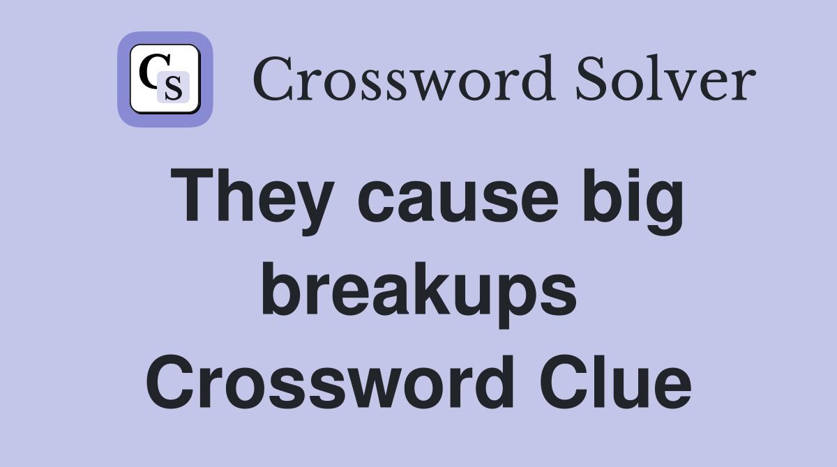They cause big breakups Crossword Clue