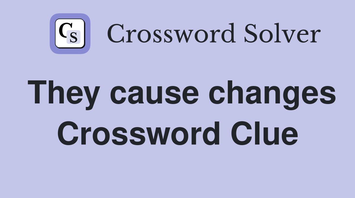 They cause changes Crossword Clue
