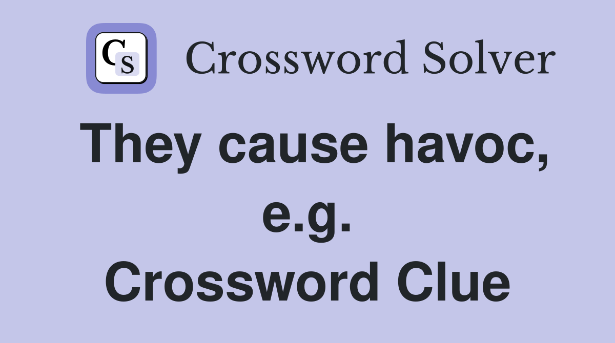 They cause havoc, e.g. Crossword Clue