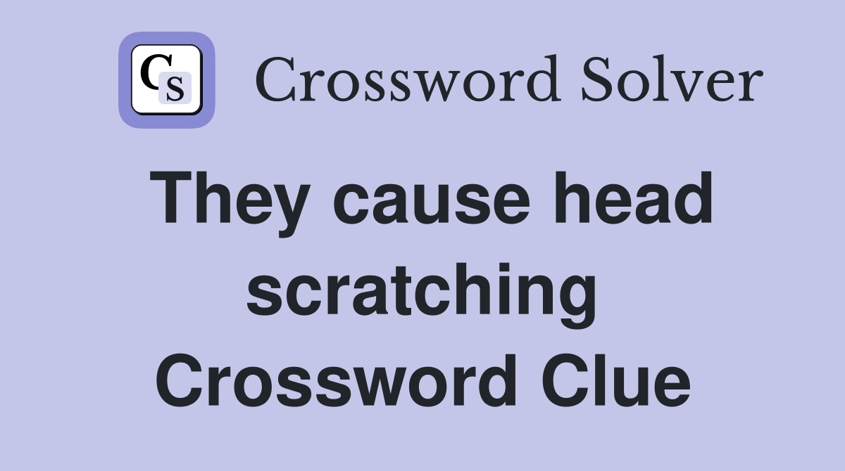 They cause head scratching Crossword Clue