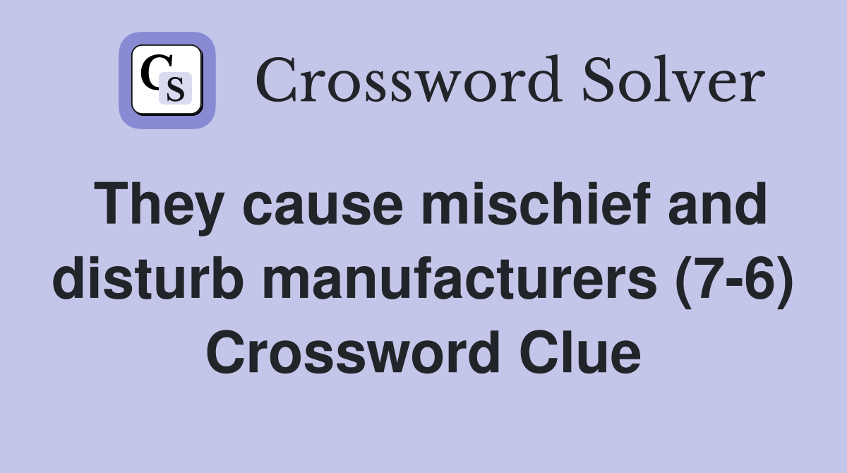 They cause mischief and disturb manufacturers (7-6) Crossword Clue