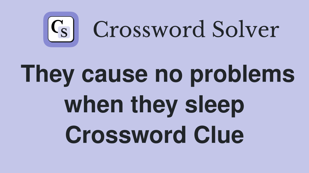 They cause no problems when they sleep Crossword Clue