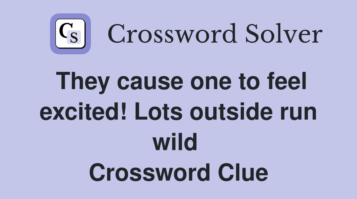 They cause one to feel excited! Lots outside run wild  Crossword Clue