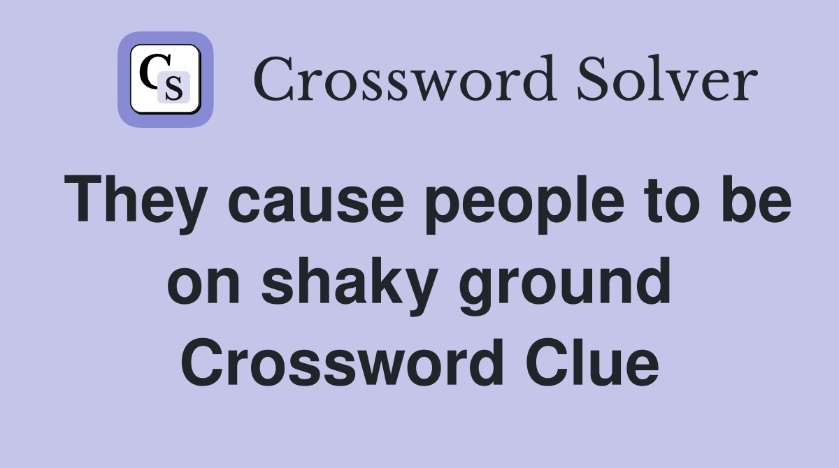 They cause people to be on shaky ground Crossword Clue