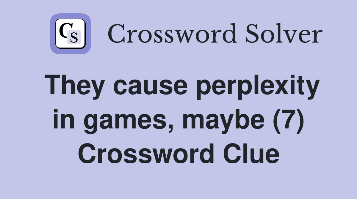 They cause perplexity in games, maybe (7) Crossword Clue