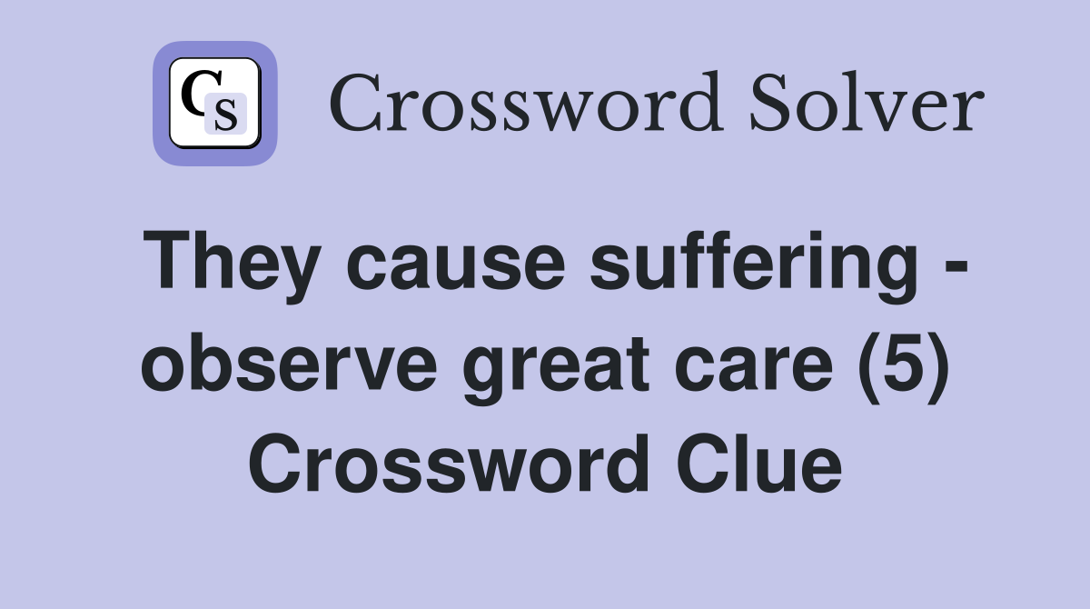 They cause suffering - observe great care (5) Crossword Clue