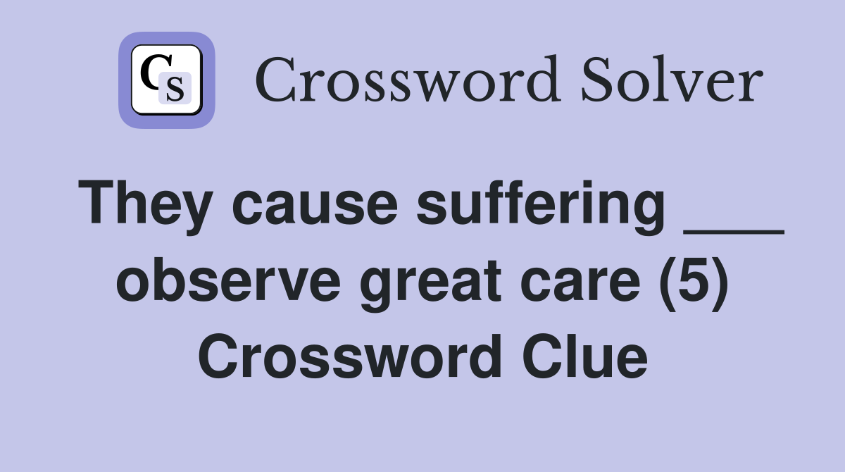 They cause suffering ___ observe great care (5) Crossword Clue