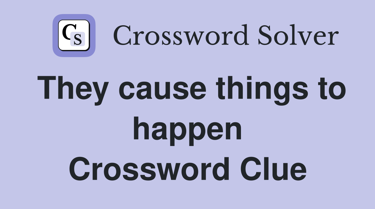 They cause things to happen Crossword Clue