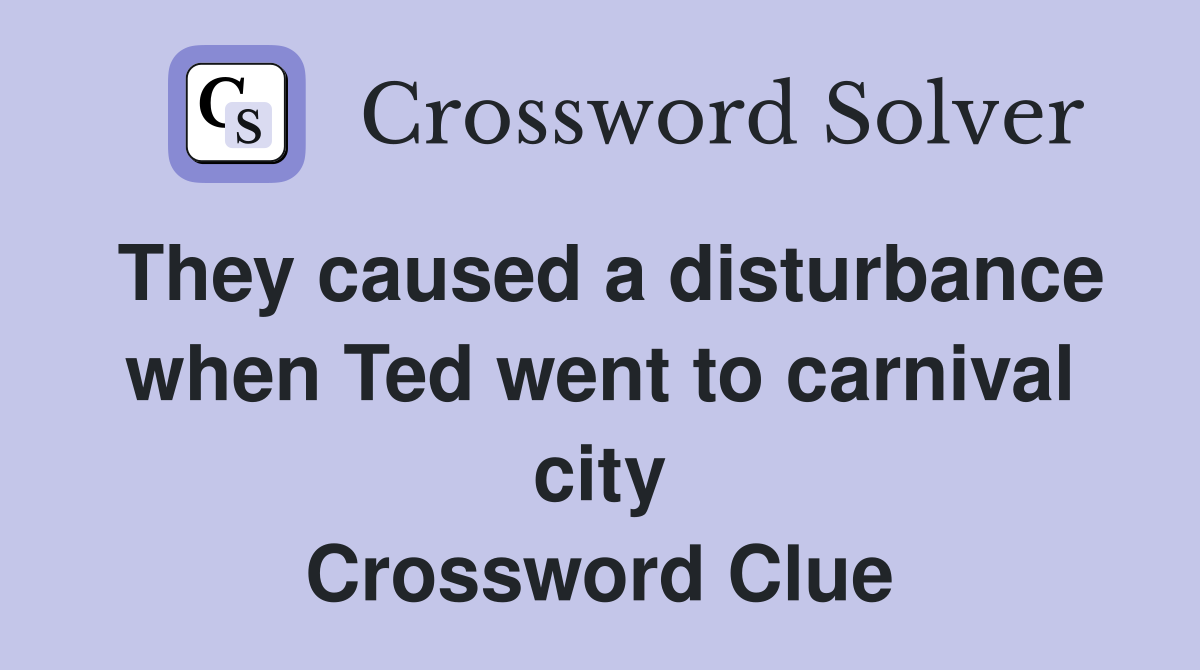 They caused a disturbance when Ted went to carnival city Crossword Clue