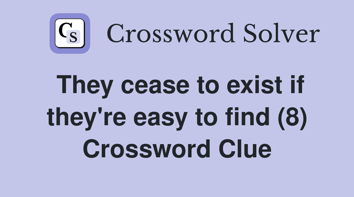 They cease to exist if they're easy to find (8) Crossword Clue