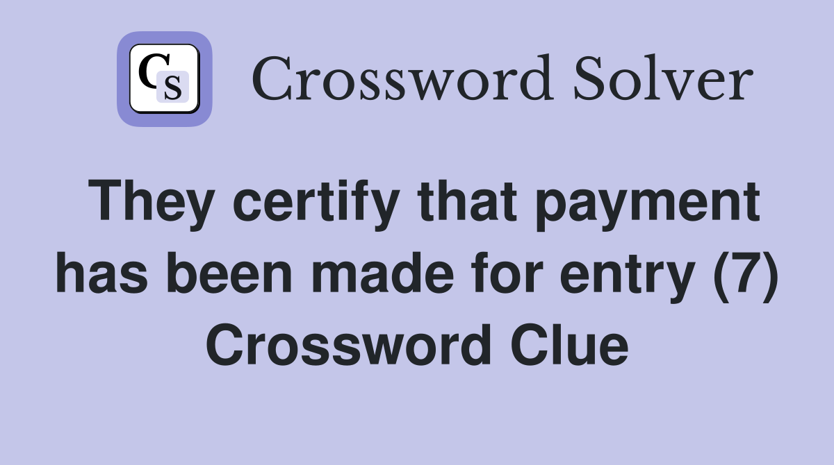 They certify that payment has been made for entry (7) Crossword Clue