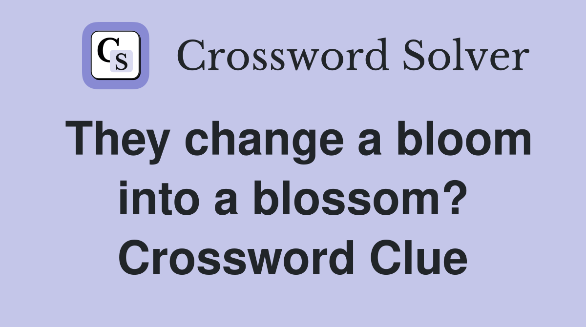 They change a bloom into a blossom? Crossword Clue
