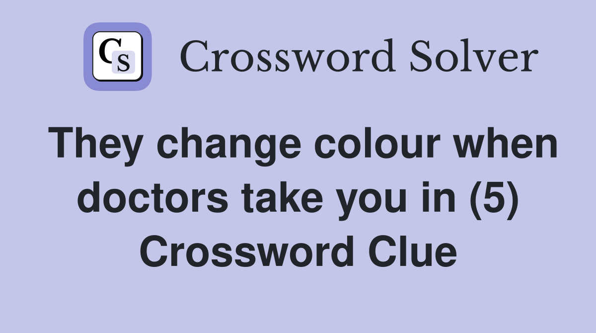 They change colour when doctors take you in (5) Crossword Clue