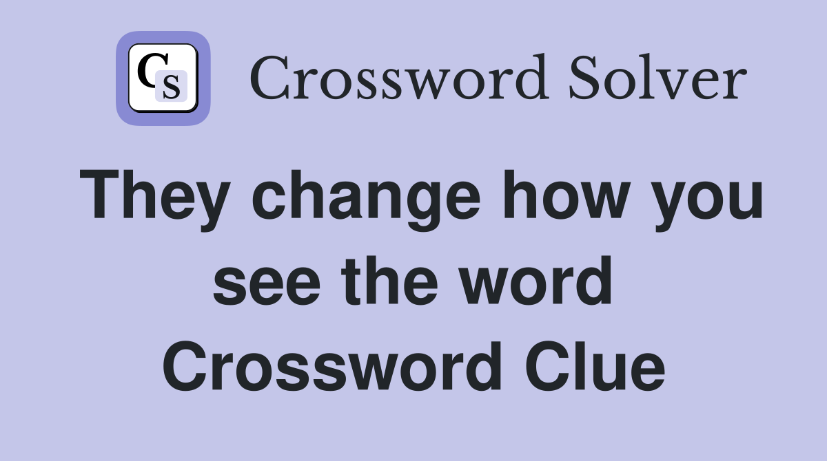 They change how you see the word Crossword Clue