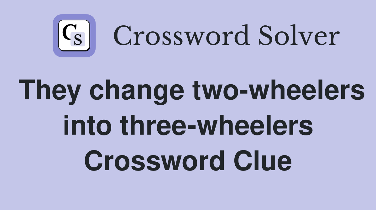 They change two-wheelers into three-wheelers Crossword Clue