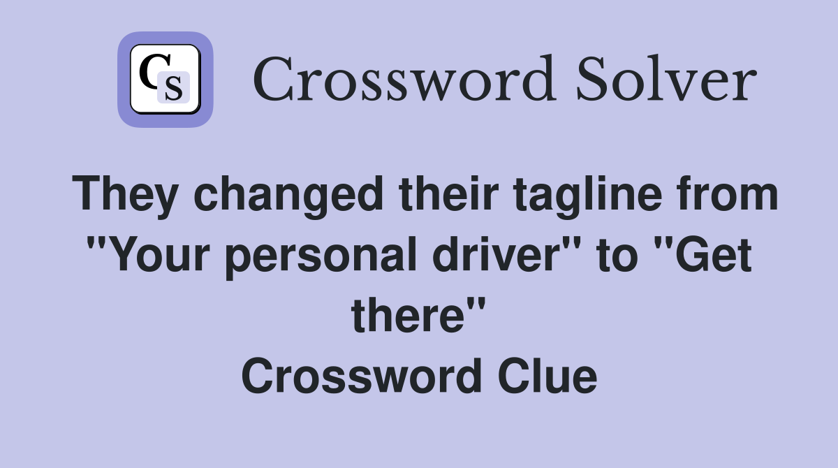 They changed their tagline from "Your personal driver" to "Get there" Crossword Clue