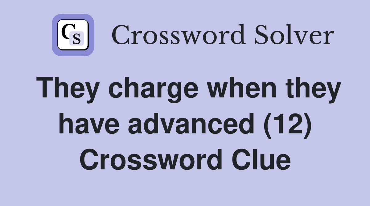 They charge when they have advanced (12) Crossword Clue
