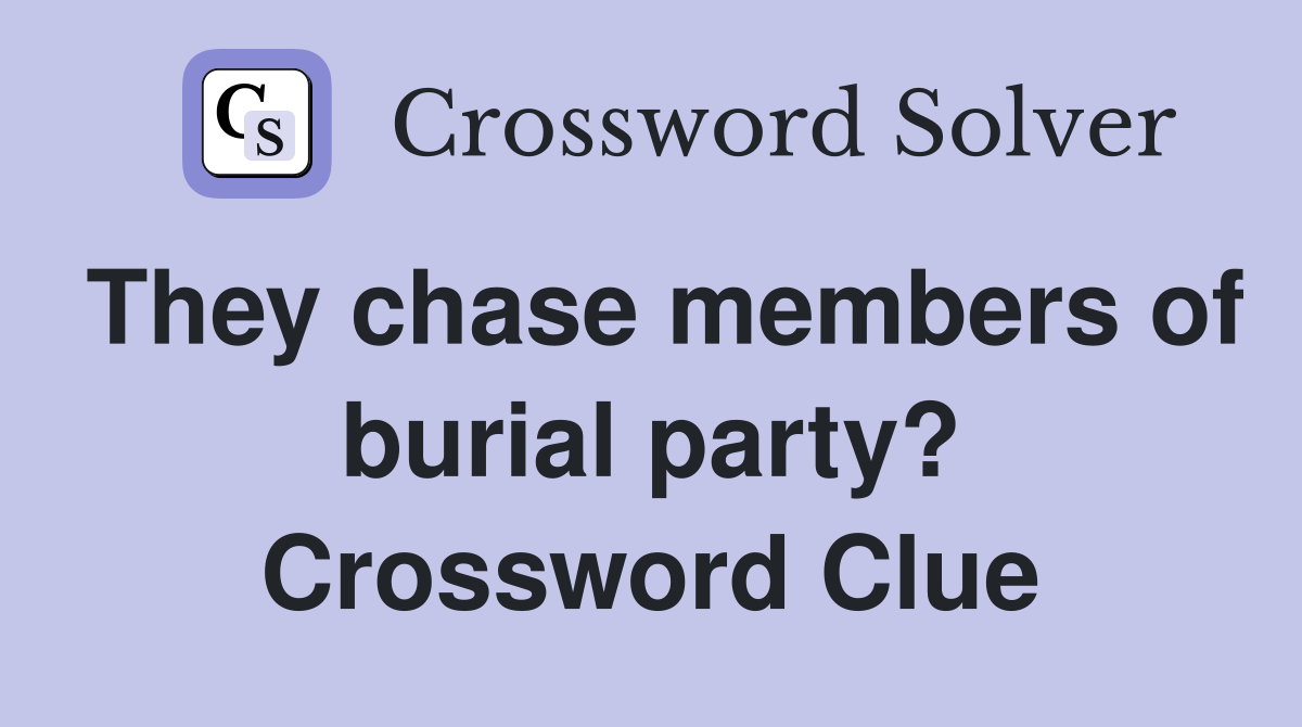 They chase members of burial party? Crossword Clue