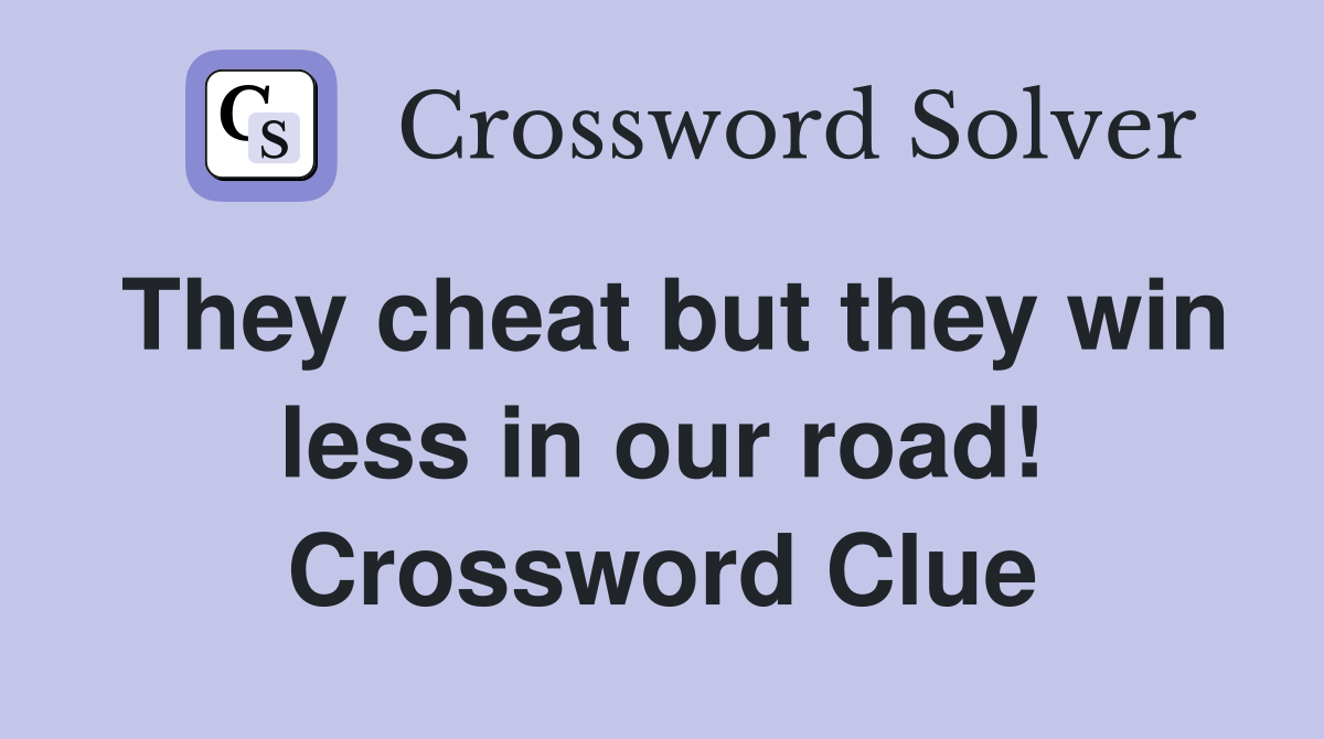 They cheat but they win less in our road! Crossword Clue