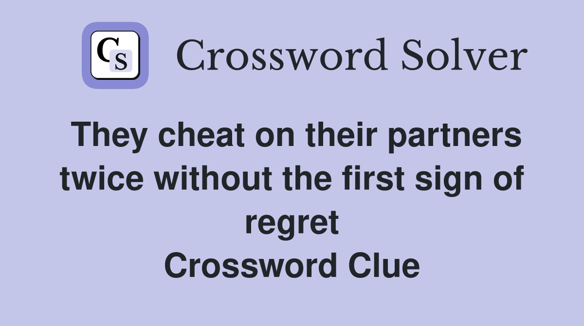 They cheat on their partners twice without the first sign of regret Crossword Clue
