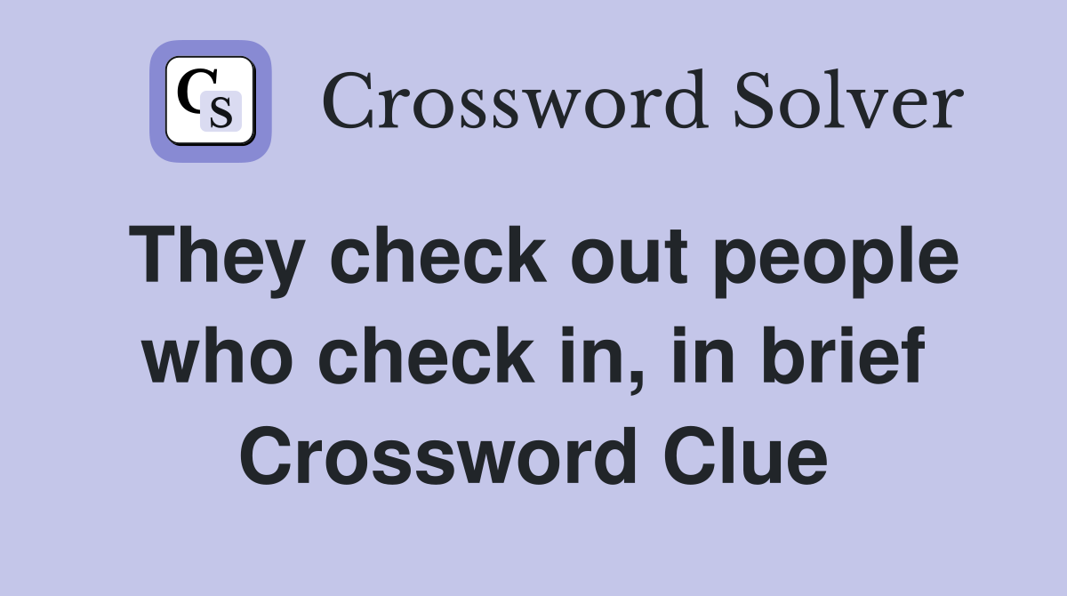 They check out people who check in, in brief Crossword Clue