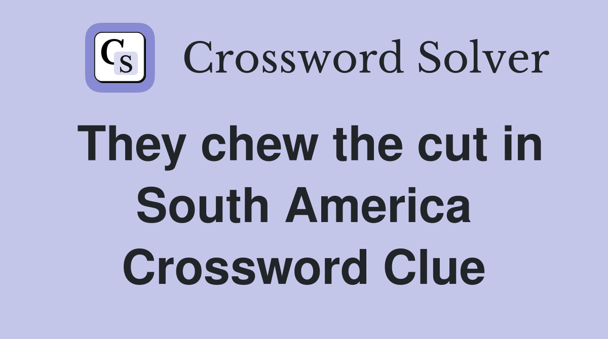 They chew the cut in South America Crossword Clue