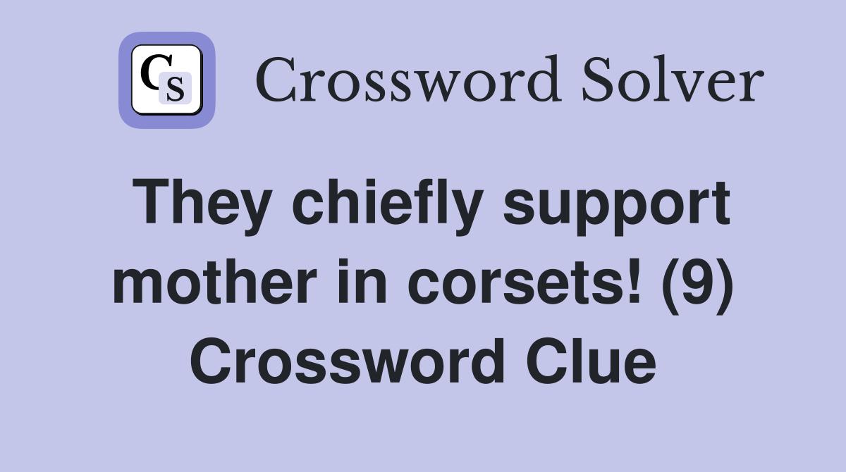 They chiefly support mother in corsets! (9) Crossword Clue