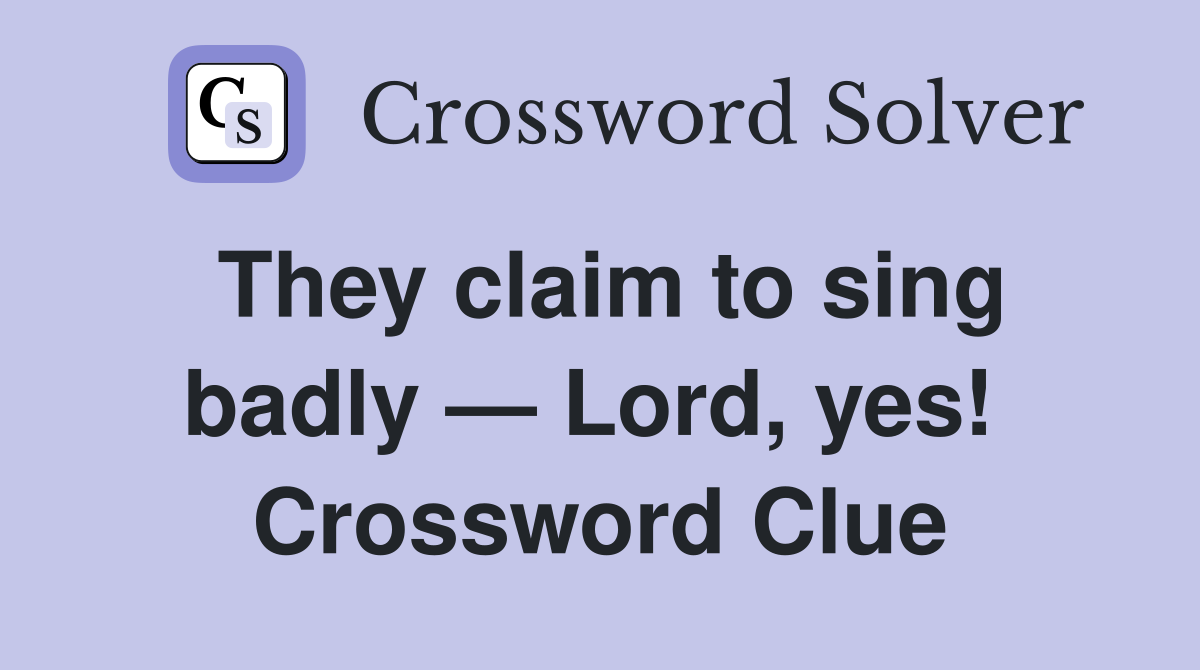 They claim to sing badly — Lord, yes!  Crossword Clue