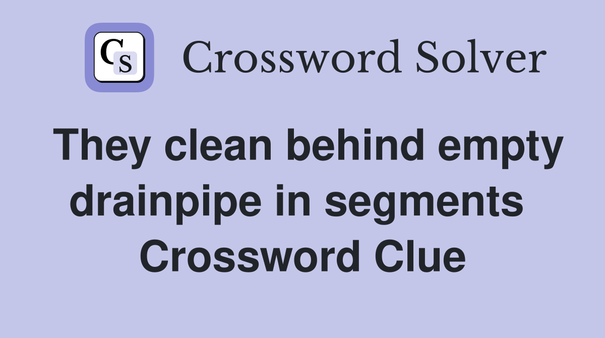 They clean behind empty drainpipe in segments  Crossword Clue
