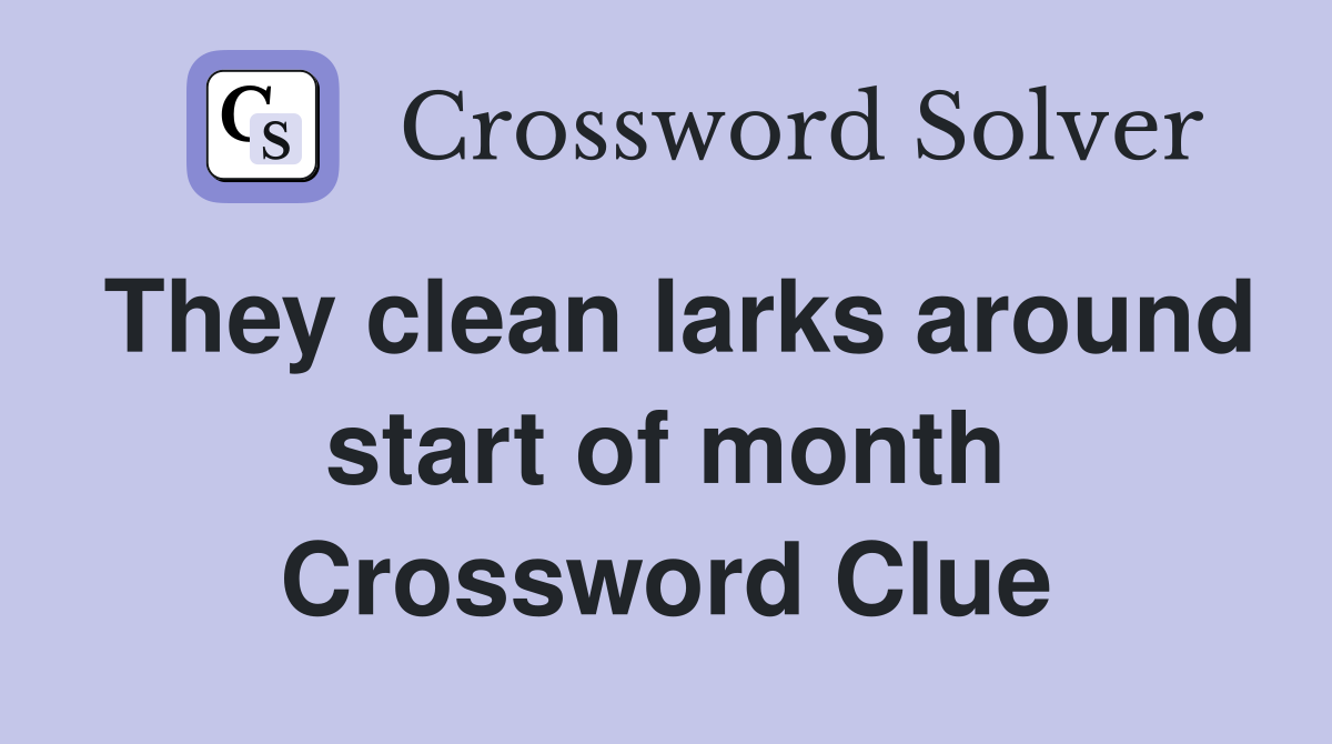 They clean larks around start of month Crossword Clue