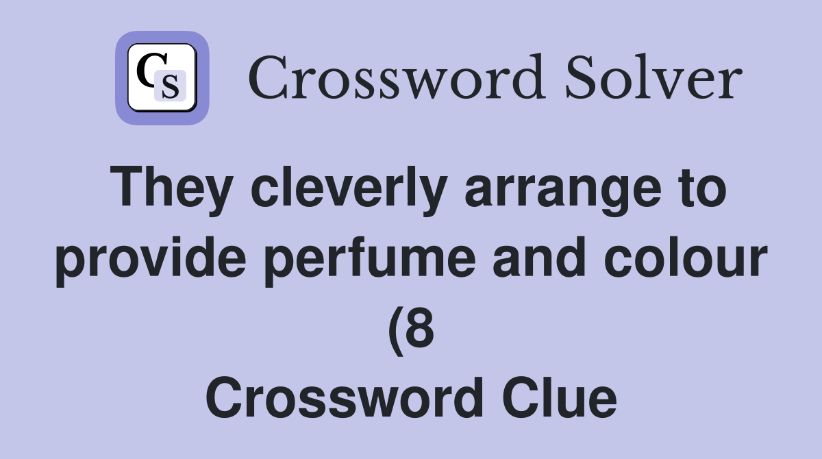 They cleverly arrange to provide perfume and colour (8) Crossword They cleverly arrange to provide perfume and colour (8) Crossword