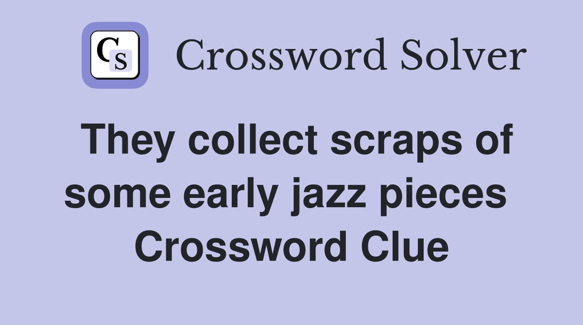 They collect scraps of some early jazz pieces  Crossword Clue