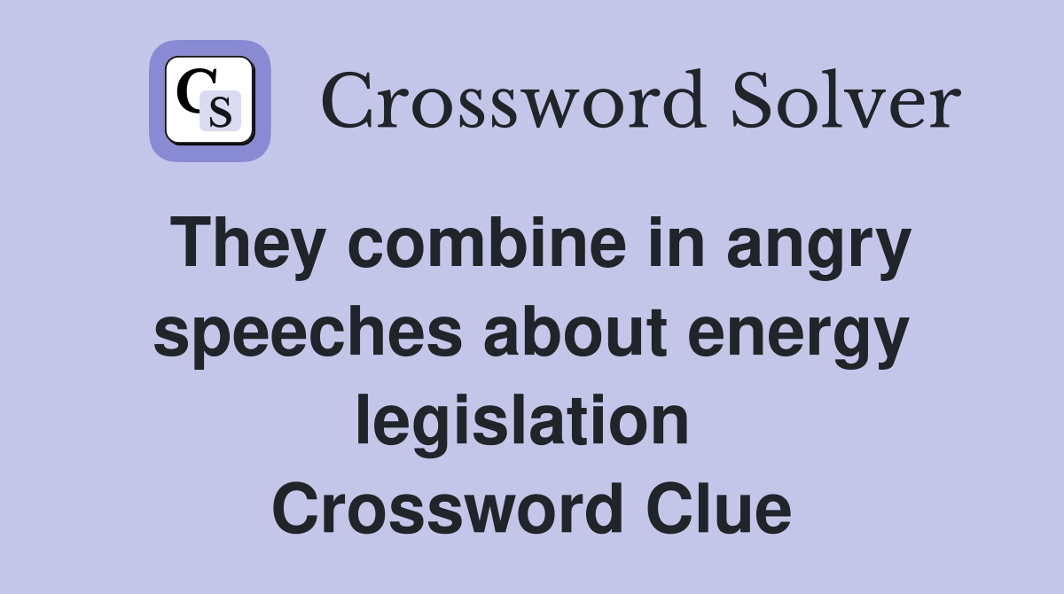They combine in angry speeches about energy legislation  Crossword Clue