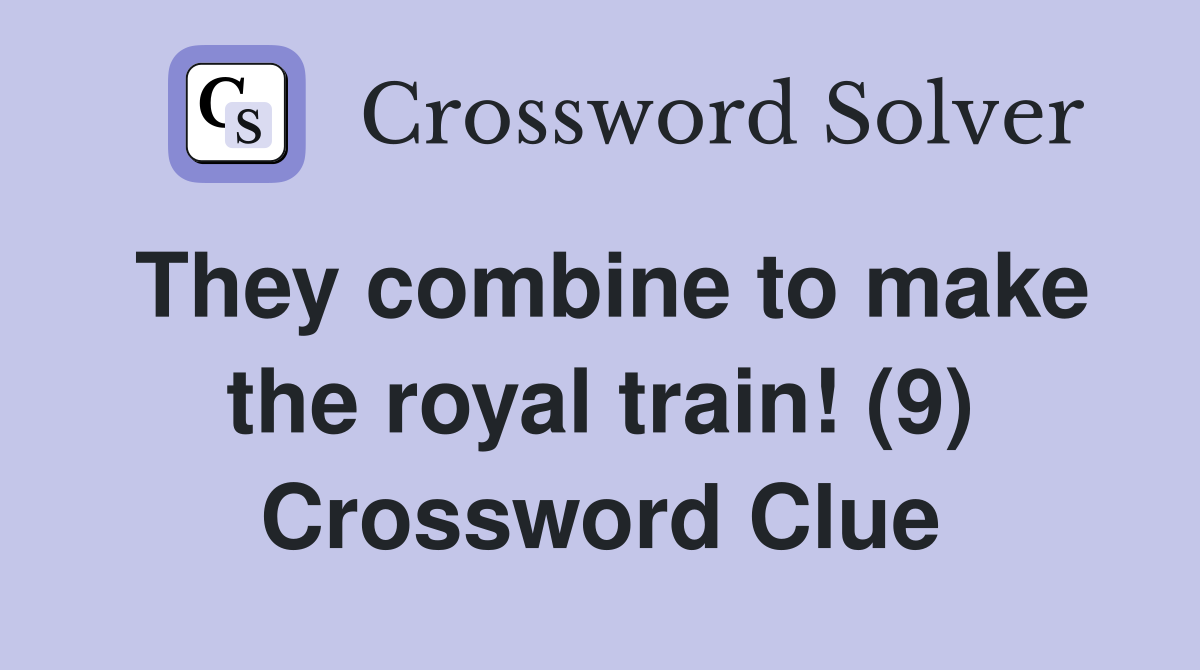 They combine to make the royal train! (9) Crossword Clue