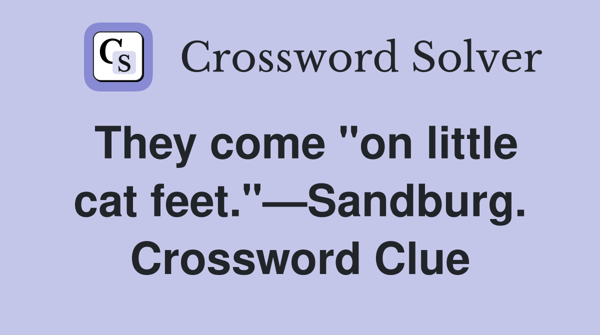 They come "on little cat feet."—Sandburg. Crossword Clue