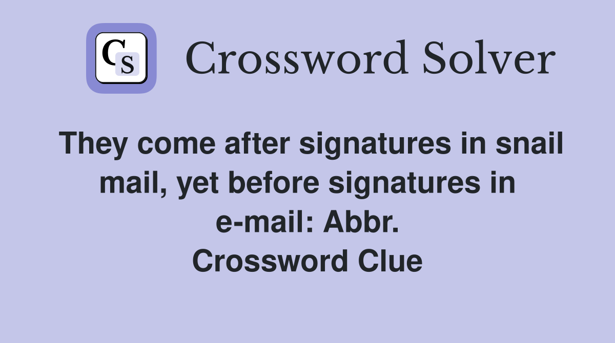 They come after signatures in snail mail, yet before signatures in e-mail: Abbr. Crossword Clue