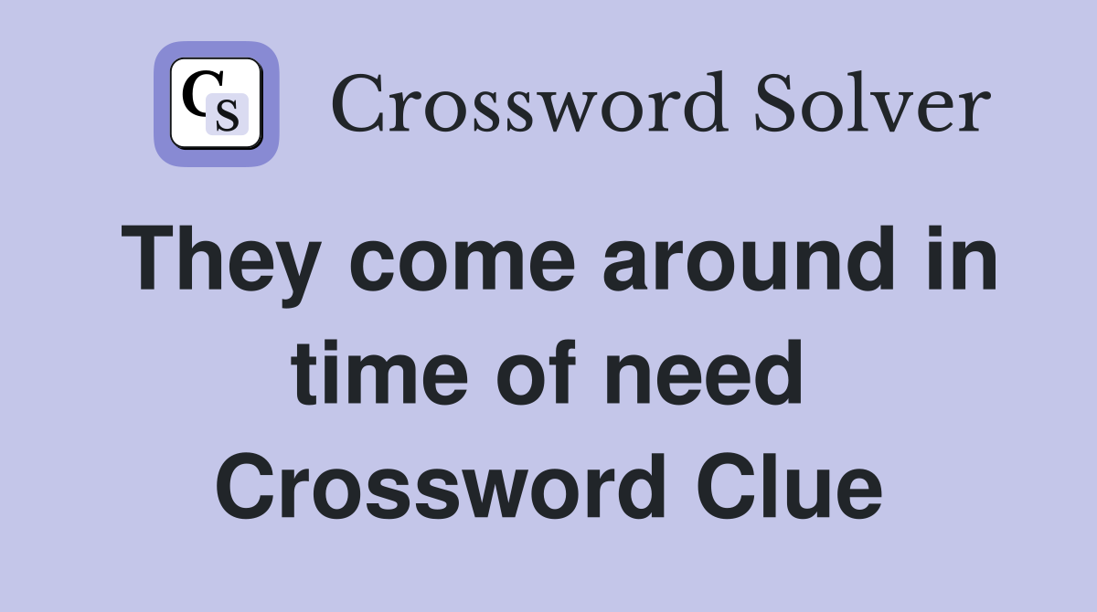 They come around in time of need Crossword Clue