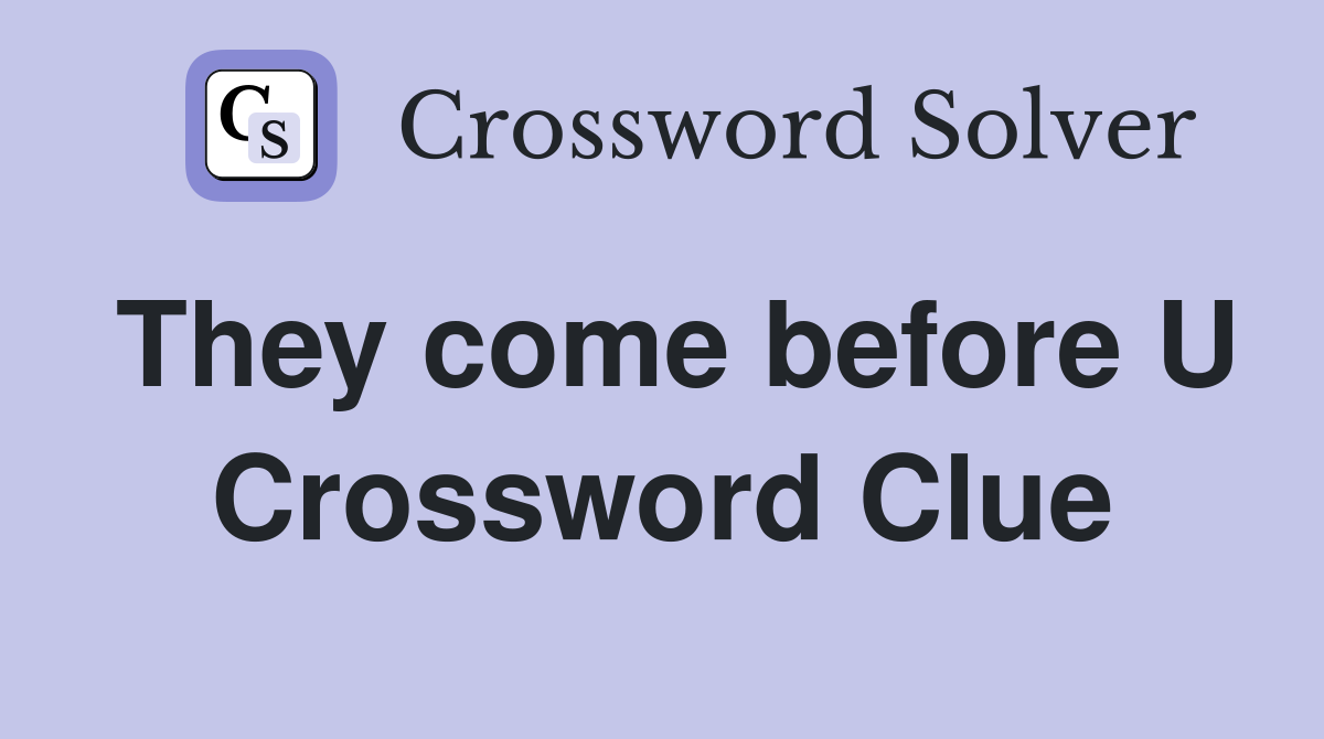 They come before U Crossword Clue