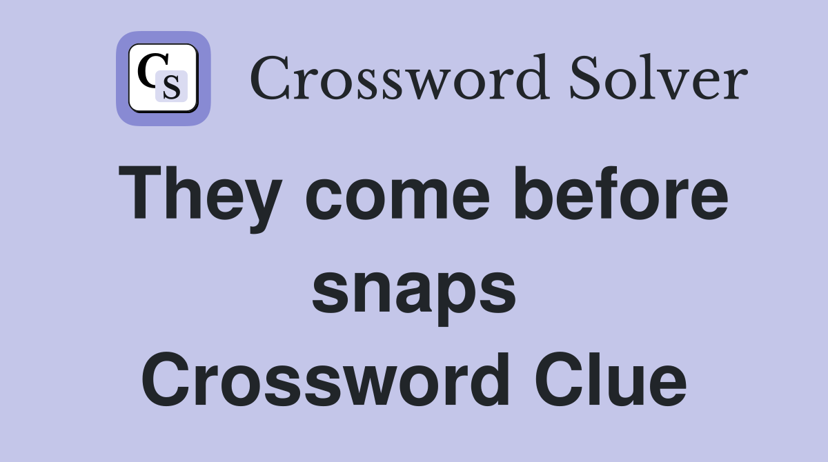They come before snaps Crossword Clue