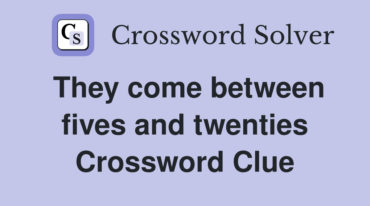They come between fives and twenties Crossword Clue