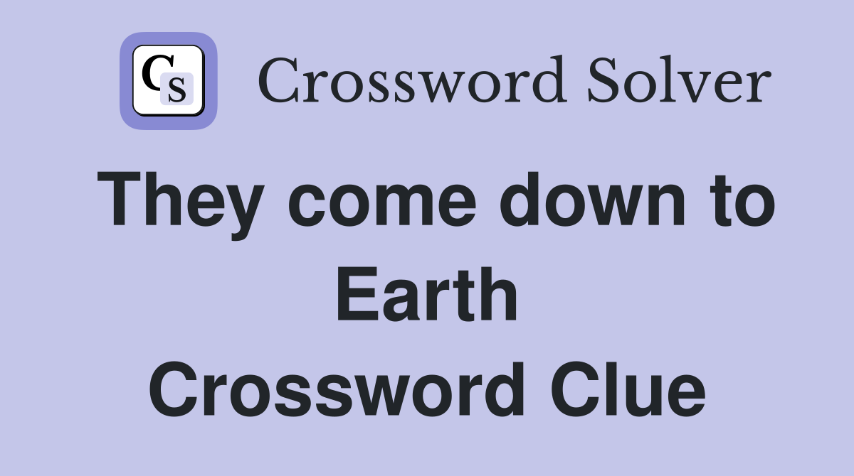 They come down to Earth Crossword Clue