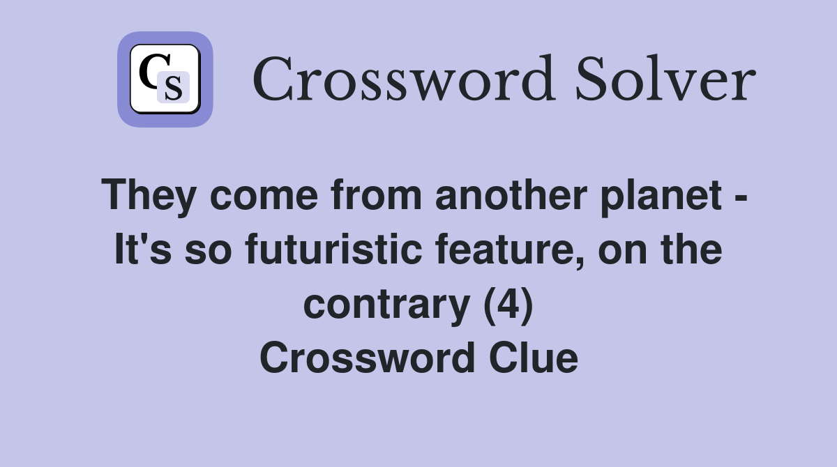 They come from another planet - It's so futuristic feature, on the contrary (4) Crossword Clue