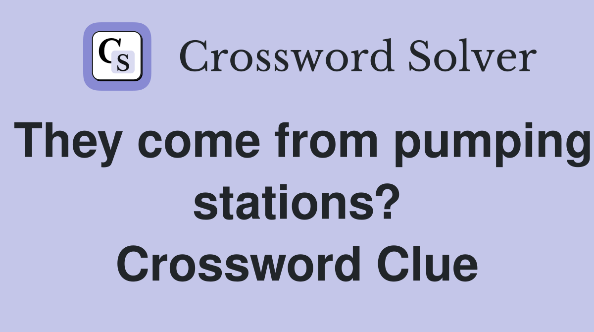 They come from pumping stations? Crossword Clue