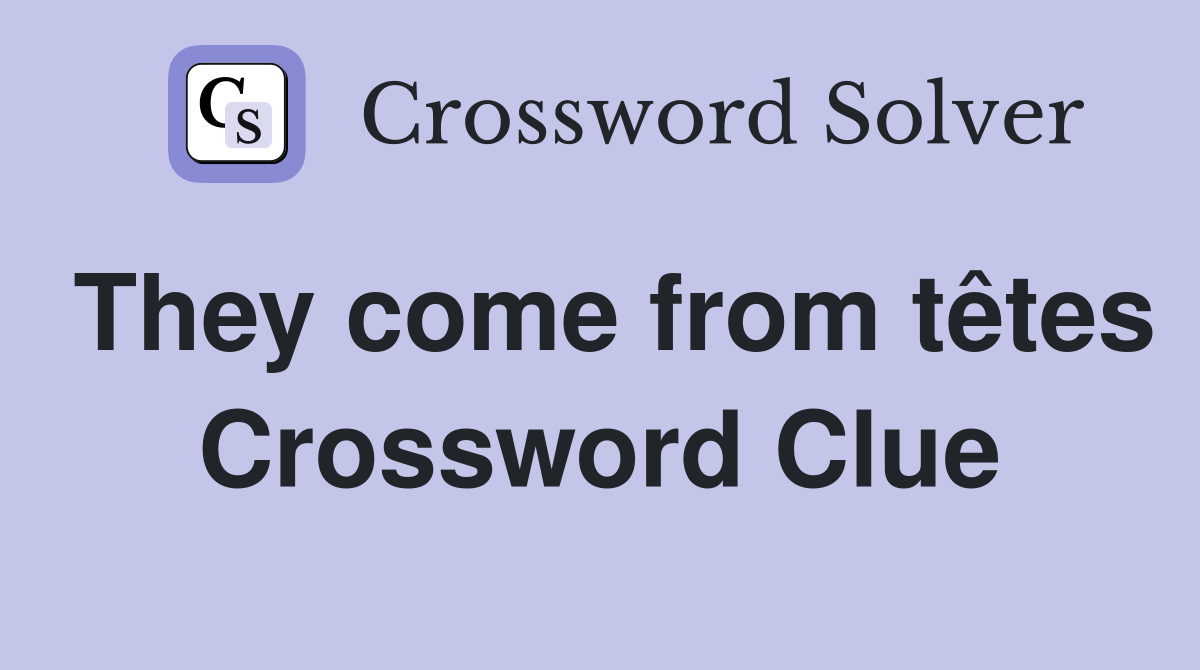 They come from têtes Crossword Clue