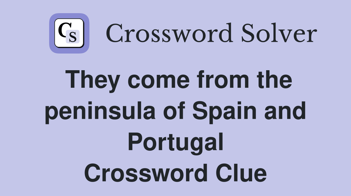 They come from the peninsula of Spain and Portugal Crossword Clue