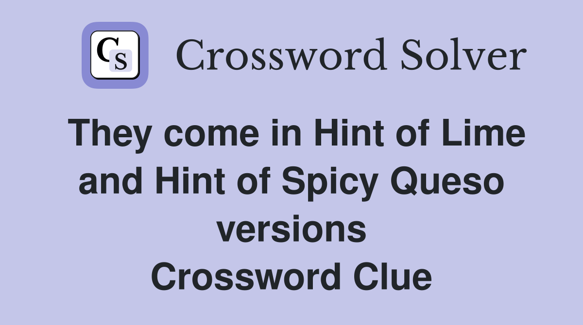 They come in Hint of Lime and Hint of Spicy Queso versions Crossword Clue