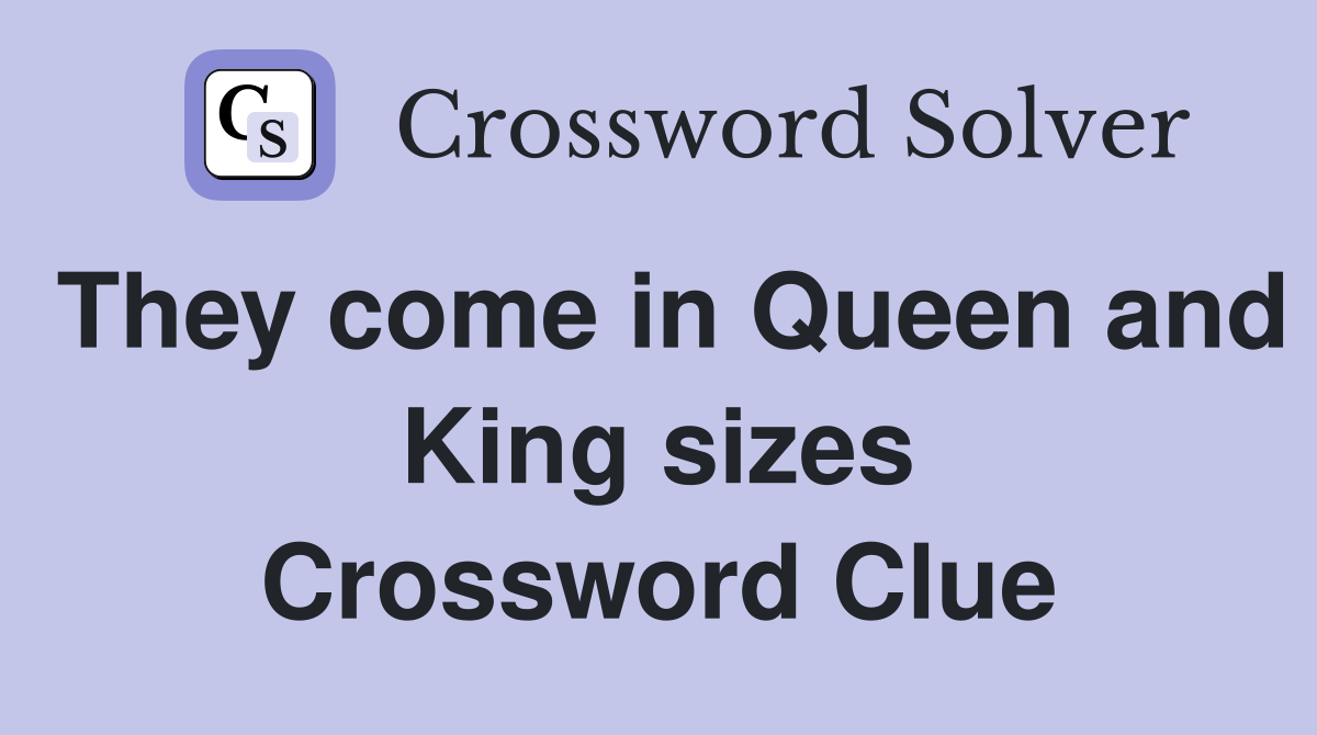 They come in Queen and King sizes Crossword Clue