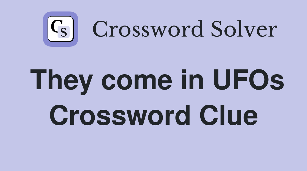 They come in UFOs Crossword Clue