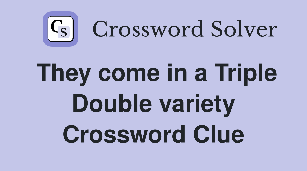 They come in a Triple Double variety Crossword Clue