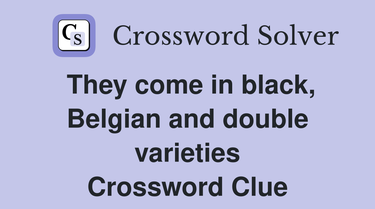 They come in black, Belgian and double varieties Crossword Clue